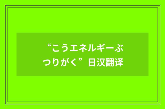 “こうエネルギーぶつりがく”日汉翻译