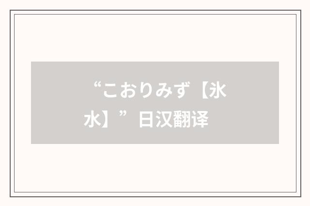 “こおりみず【氷水】”日汉翻译