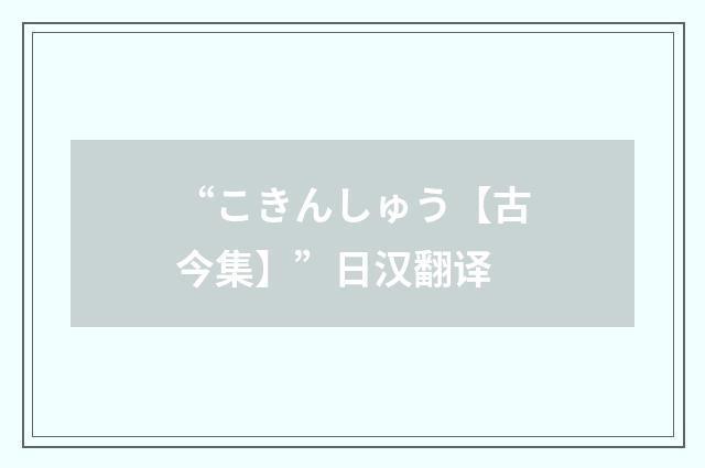 “こきんしゅう【古今集】”日汉翻译