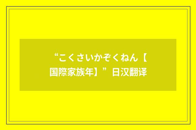 “こくさいかぞくねん【国際家族年】”日汉翻译