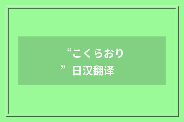 “こくらおり”日汉翻译