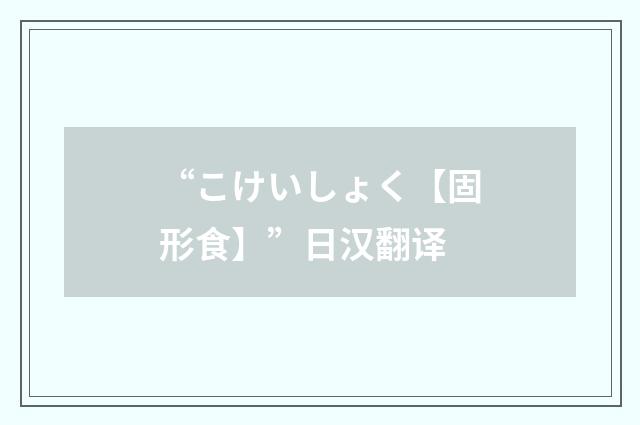 “こけいしょく【固形食】”日汉翻译
