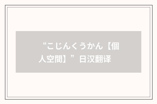 “こじんくうかん【個人空間】”日汉翻译