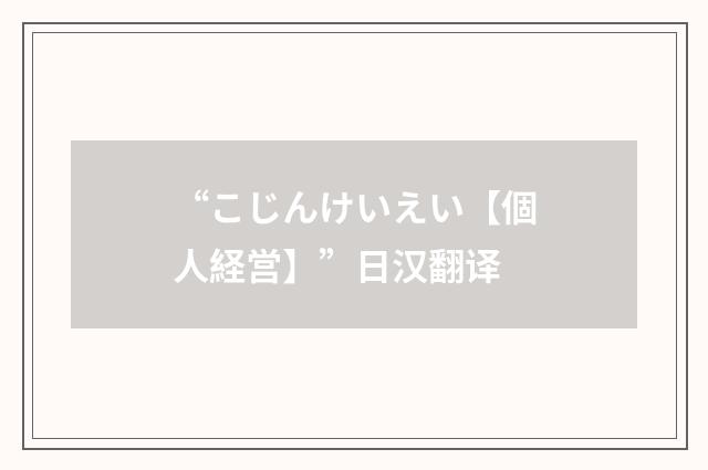 “こじんけいえい【個人経営】”日汉翻译