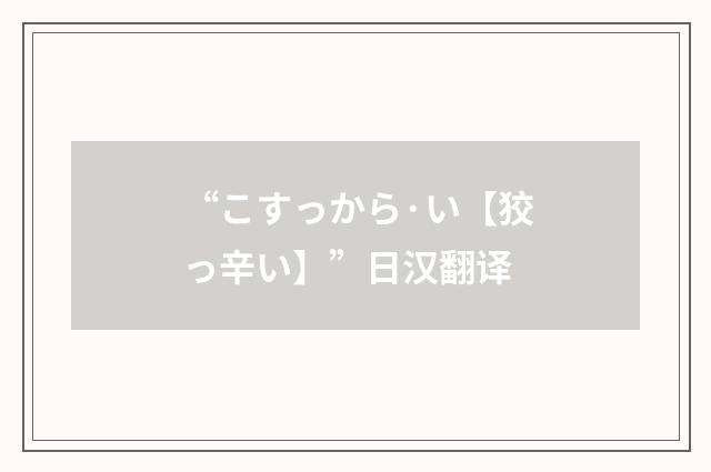 “こすっから·い【狡っ辛い】”日汉翻译