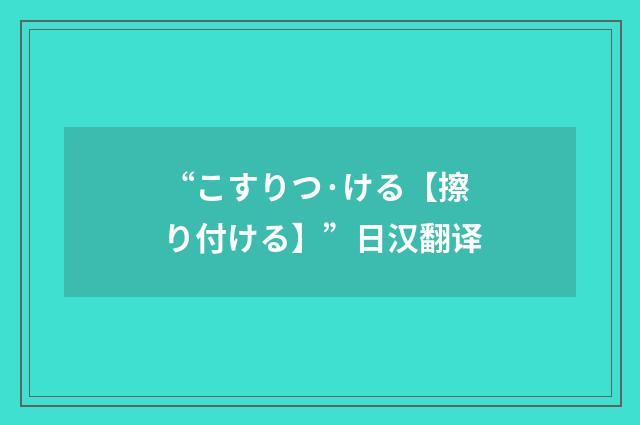 “こすりつ·ける【擦り付ける】”日汉翻译