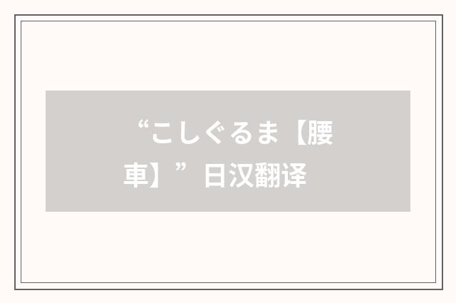 “こしぐるま【腰車】”日汉翻译