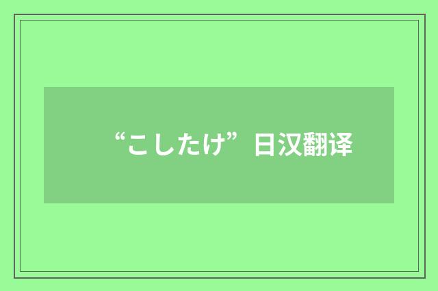 “こしたけ”日汉翻译