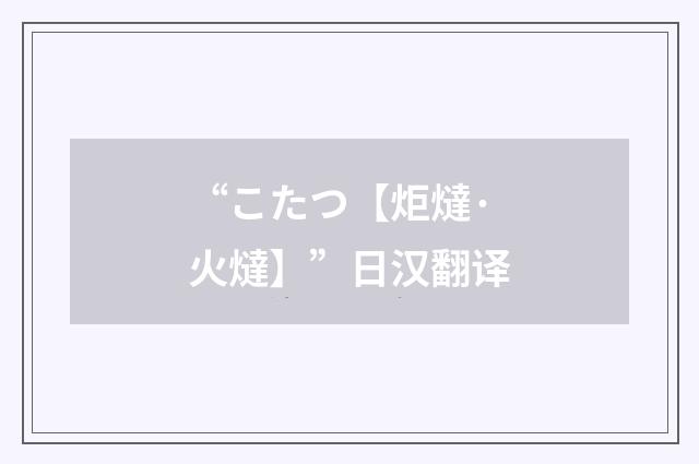 “こたつ【炬燵·火燵】”日汉翻译
