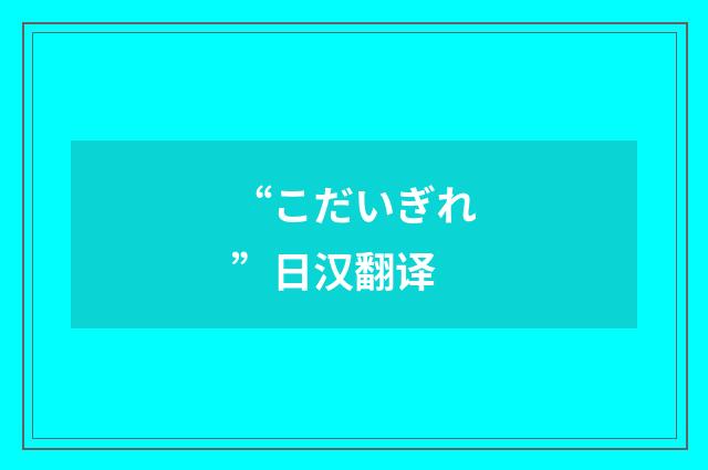 “こだいぎれ”日汉翻译