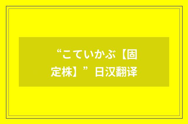 “こていかぶ【固定株】”日汉翻译