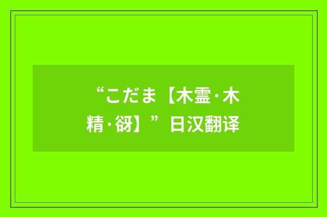 “こだま【木霊·木精·谺】”日汉翻译