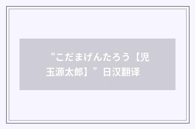 “こだまげんたろう【児玉源太郎】”日汉翻译