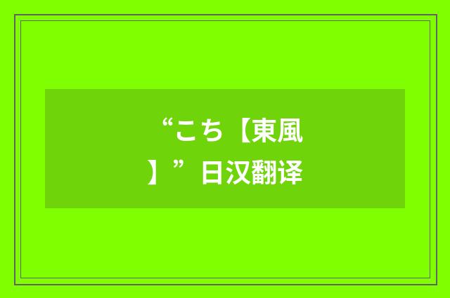 “こち【東風】”日汉翻译