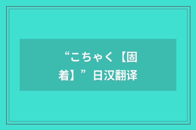 “こちゃく【固着】”日汉翻译