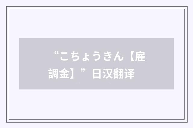 “こちょうきん【雇調金】”日汉翻译