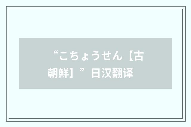“こちょうせん【古朝鮮】”日汉翻译