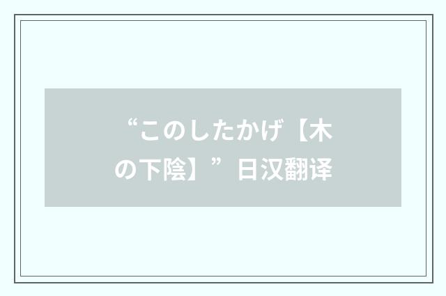 “このしたかげ【木の下陰】”日汉翻译