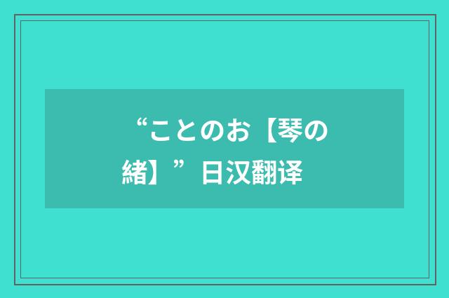 “ことのお【琴の緒】”日汉翻译