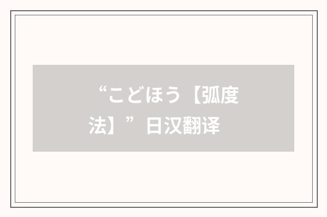 “こどほう【弧度法】”日汉翻译