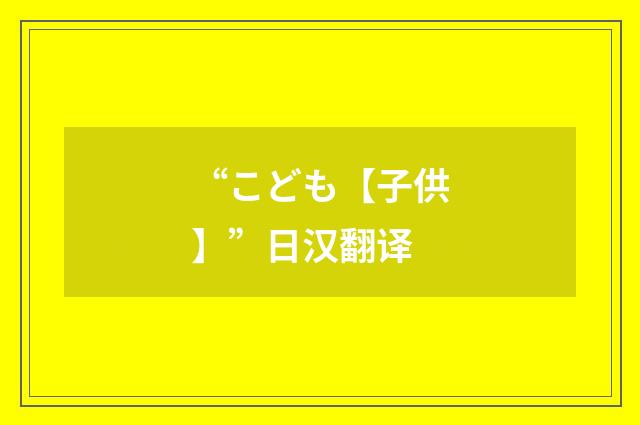 “こども【子供】”日汉翻译