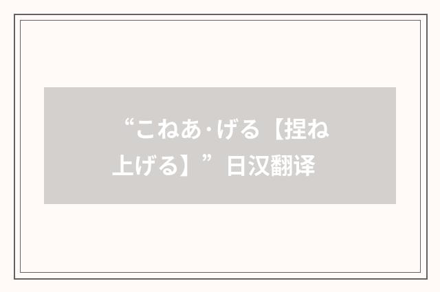 “こねあ·げる【捏ね上げる】”日汉翻译