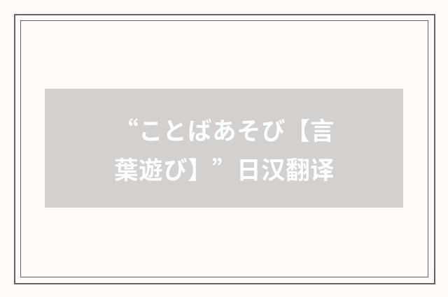“ことばあそび【言葉遊び】”日汉翻译
