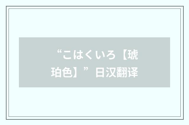 “こはくいろ【琥珀色】”日汉翻译