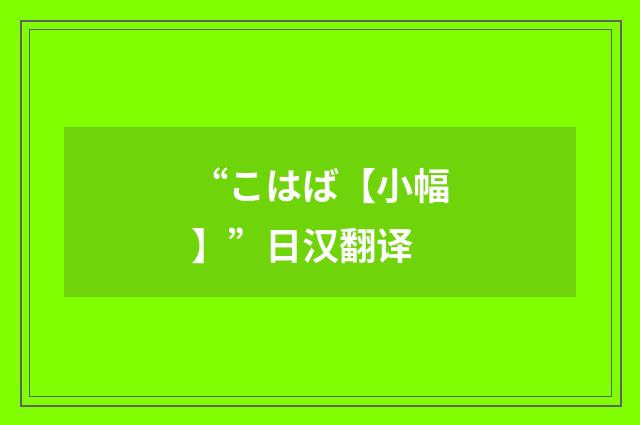 “こはば【小幅】”日汉翻译