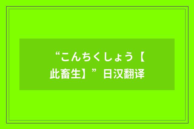“こんちくしょう【此畜生】”日汉翻译