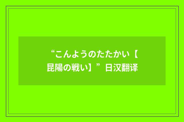 “こんようのたたかい【昆陽の戦い】”日汉翻译