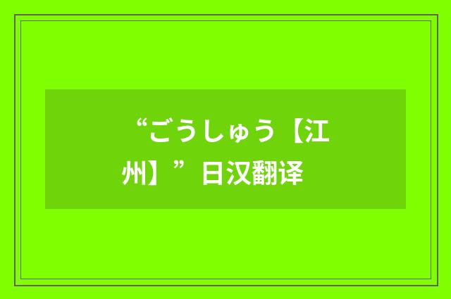 “ごうしゅう【江州】”日汉翻译