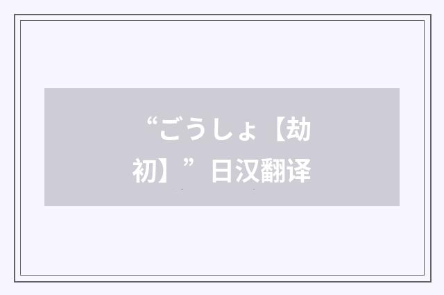 “ごうしょ【劫初】”日汉翻译