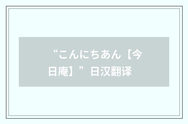 “こんにちあん【今日庵】”日汉翻译