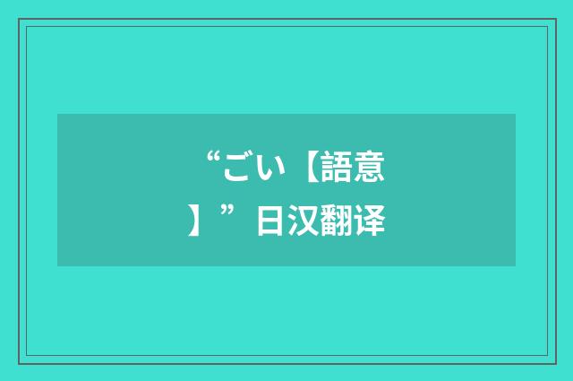 “ごい【語意】”日汉翻译