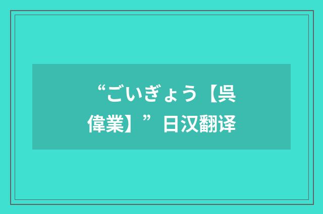 “ごいぎょう【呉偉業】”日汉翻译