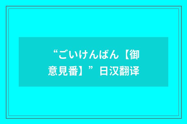 “ごいけんばん【御意見番】”日汉翻译