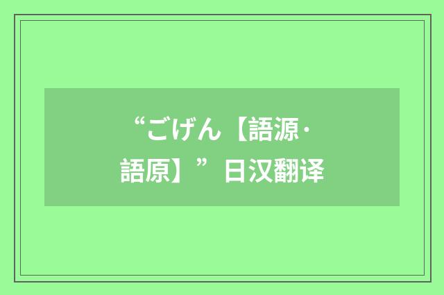“ごげん【語源·語原】”日汉翻译
