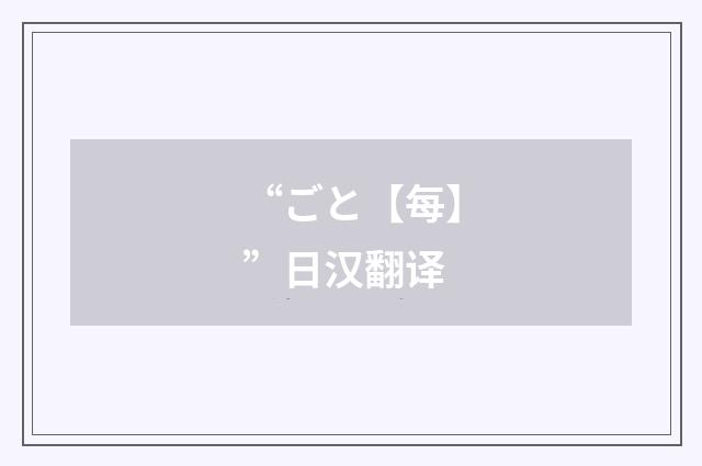 “ごと【每】”日汉翻译