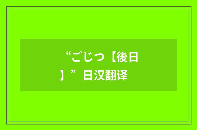 “ごじつ【後日】”日汉翻译
