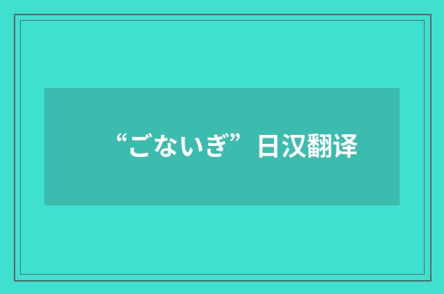 “ごないぎ”日汉翻译