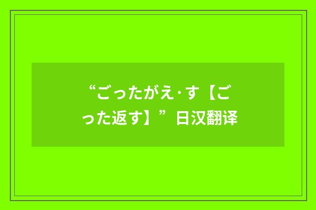 “ごったがえ·す【ごった返す】”日汉翻译