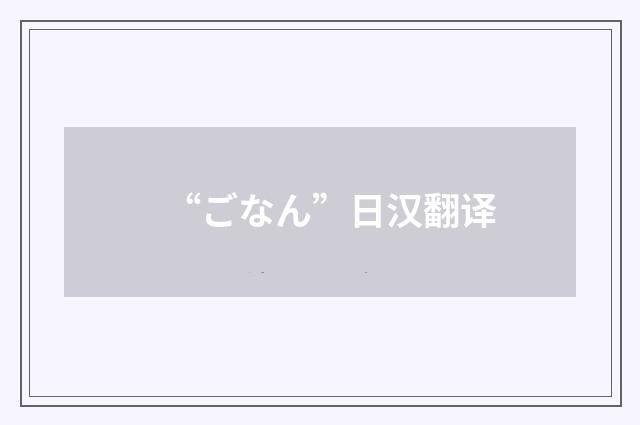 “ごなん”日汉翻译