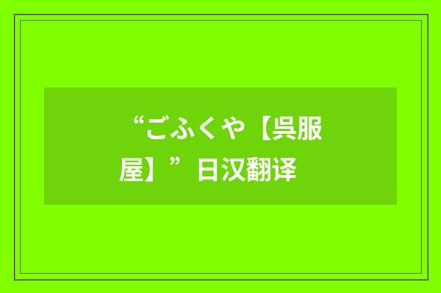 “ごふくや【呉服屋】”日汉翻译