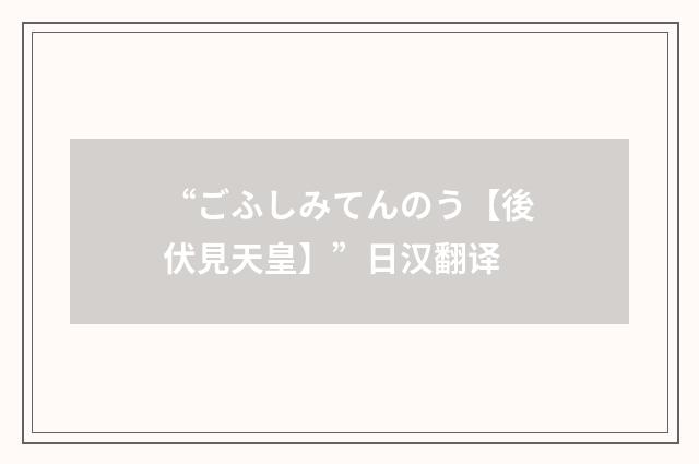 “ごふしみてんのう【後伏見天皇】”日汉翻译