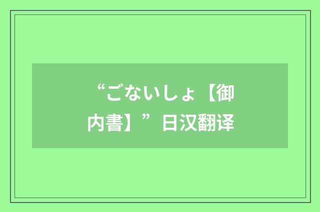 “ごないしょ【御内書】”日汉翻译