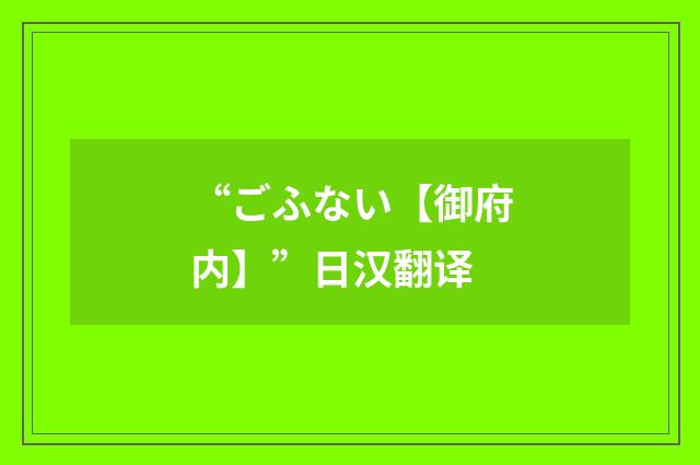 “ごふない【御府内】”日汉翻译