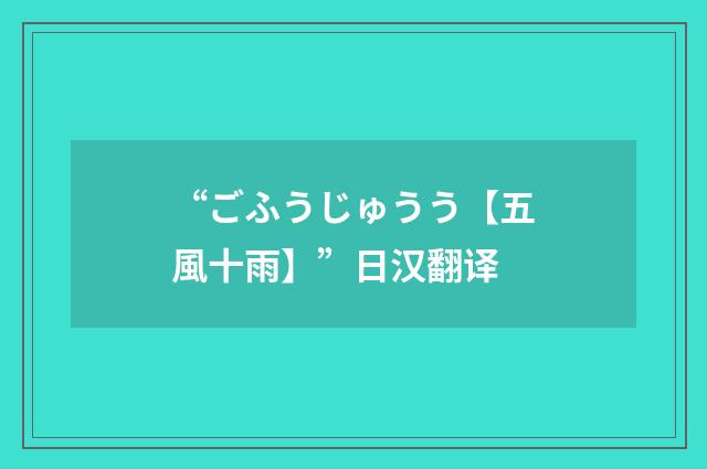 “ごふうじゅうう【五風十雨】”日汉翻译
