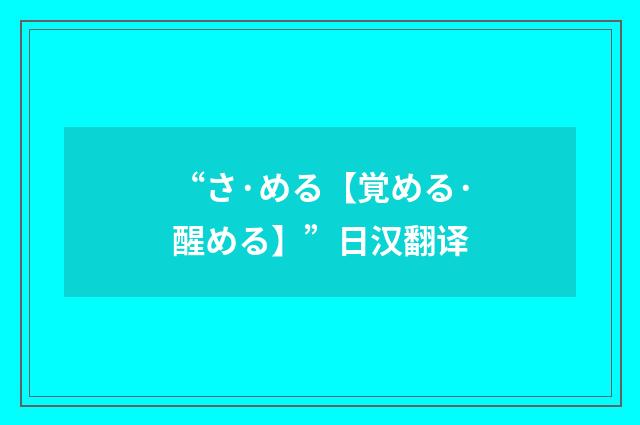 “さ·める【覚める·醒める】”日汉翻译