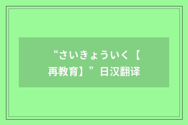 “さいきょういく【再教育】”日汉翻译
